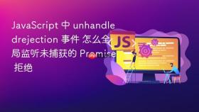 JavaScript 中 unhandledrejection 事件 怎么全局监听未捕获的 Promise 拒绝