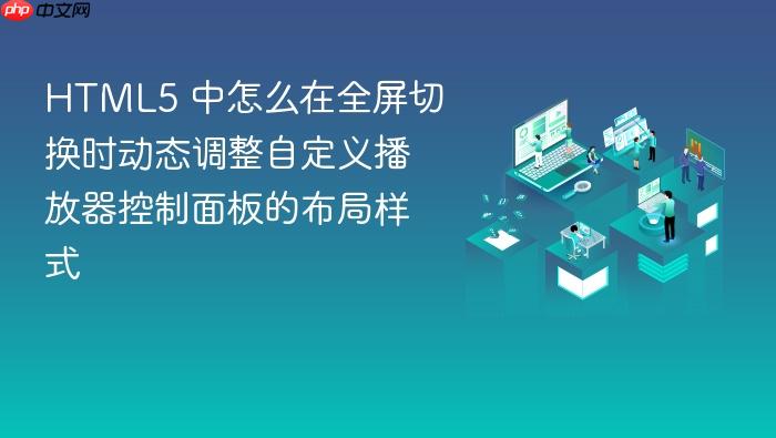 html5 中怎么在全屏切换时动态调整自定义播放器控制面板的布局样式