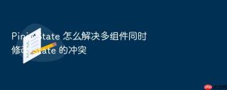 pinia state 怎么解决多组件同时修改 state 的冲突