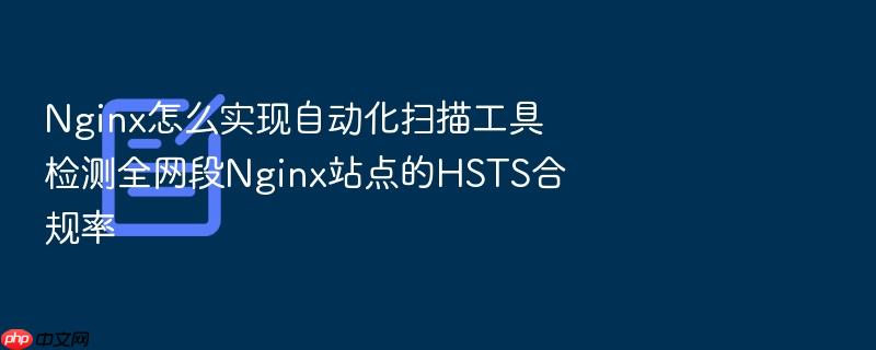 nginx怎么实现自动化扫描工具检测全网段nginx站点的hsts合规率