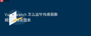 vue 3 watch 怎么监听传感器数据变化触发图表