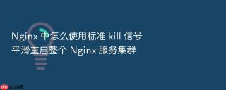 nginx 中怎么使用标准 kill 信号平滑重启整个 nginx 服务集群