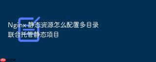 Nginx 静态资源怎么配置多目录联合托管静态项目
