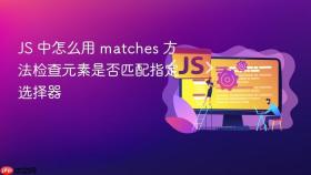 js 中怎么用 matches 方法检查元素是否匹配指定选择器