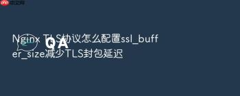 Nginx TLS协议怎么配置ssl_buffer_size减少TLS封包延迟