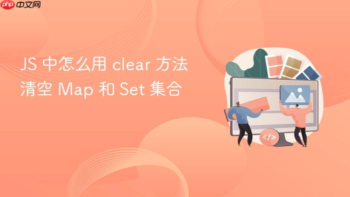 js 中怎么用 clear 方法清空 map 和 set 集合