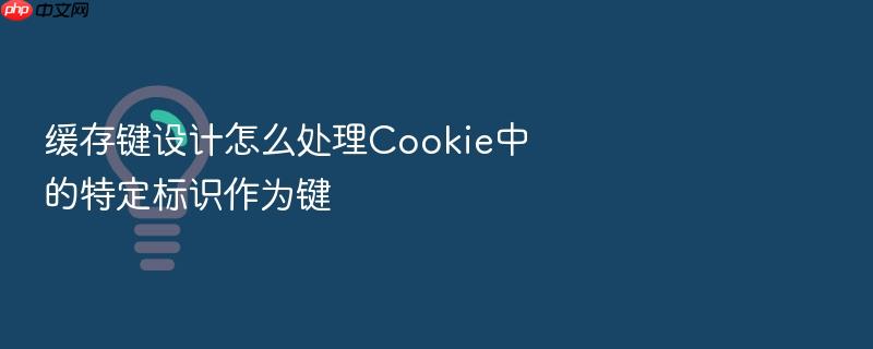 缓存键设计怎么处理cookie中的特定标识作为键