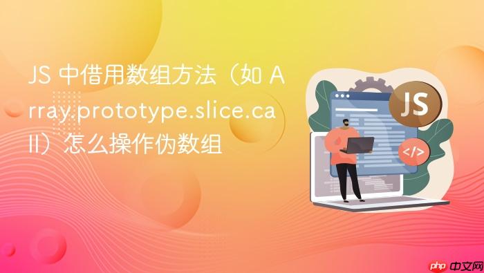 js 中借用数组方法(如 array.prototype.slice.call)怎么操作伪数组
