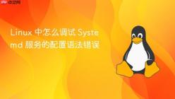 Linux 中怎么调试 Systemd 服务的配置语法错误