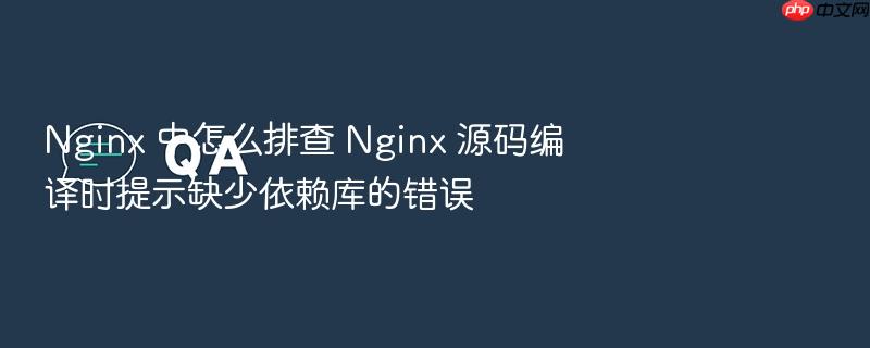 nginx 中怎么排查 nginx 源码编译时提示缺少依赖库的错误
