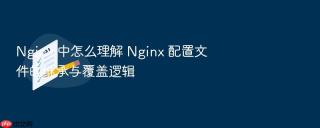 Nginx 中怎么理解 Nginx 配置文件的继承与覆盖逻辑