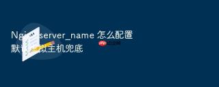 Nginx server_name 怎么配置默认虚拟主机兜底