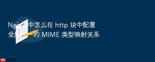Nginx 中怎么在 http 块中配置全局统一的 MIME 类型映射关系