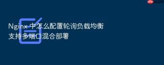 Nginx 中怎么配置轮询负载均衡支持多端口混合部署