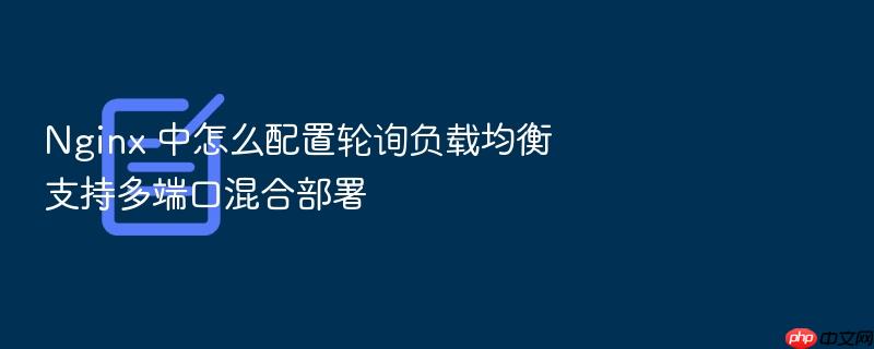 nginx 中怎么配置轮询负载均衡支持多端口混合部署