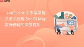 JavaScript 中手写深拷贝怎么处理 Set 和 Map 数据结构的深度复制