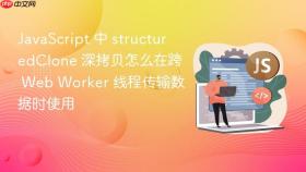 JavaScript 中 structuredClone 深拷贝怎么在跨 Web Worker 线程传输数据时使用