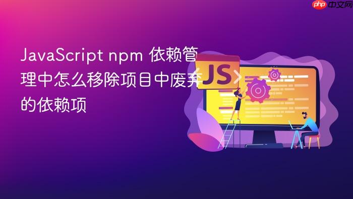 javascript npm 依赖管理中怎么移除项目中废弃的依赖项