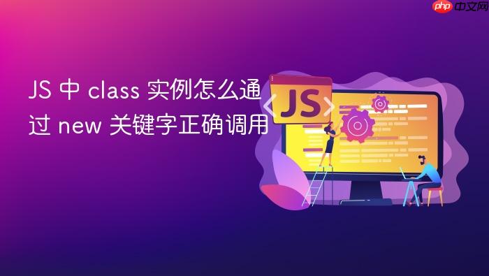 js 中 class 实例怎么通过 new 关键字正确调用