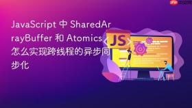 javascript 中 sharedarraybuffer 和 atomics 怎么实现跨线程的异步同步化
