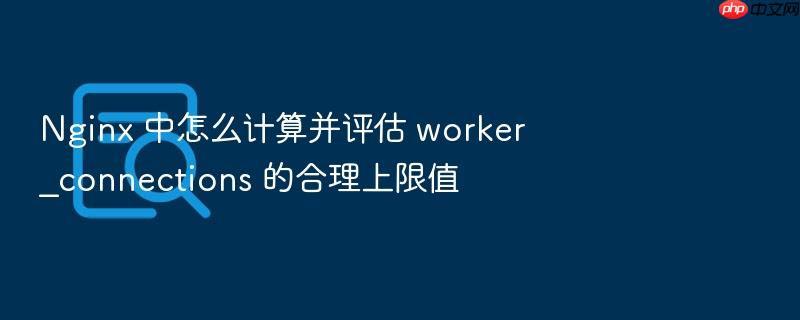 nginx 中怎么计算并评估 worker_connections 的合理上限值