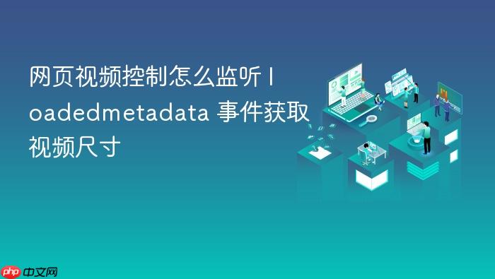 网页视频控制怎么监听 loadedmetadata 事件获取视频尺寸
