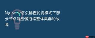 nginx 中怎么排查轮询模式下部分节点响应慢拖垮整体集群的故障