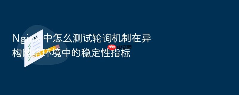 nginx 中怎么测试轮询机制在异构网络环境中的稳定性指标