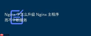Nginx 中怎么升级 Nginx 主程序而不中断服务