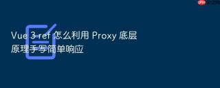 Vue 3 ref 怎么利用 Proxy 底层原理手写简单响应