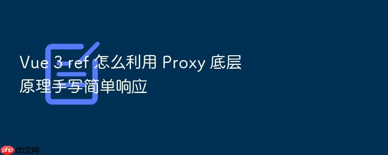 vue 3 ref 怎么利用 proxy 底层原理手写简单响应