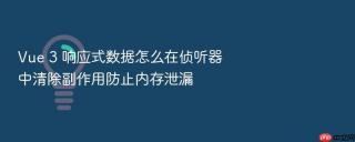 vue 3 响应式数据怎么在侦听器中清除副作用防止内存泄漏