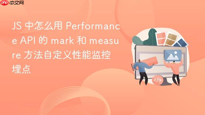 js 中怎么用 performance api 的 mark 和 measure 方法自定义性能监控埋点