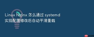 linux nginx 怎么通过 systemd 实现配置修改后自动平滑重载