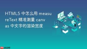 HTML5 中怎么用 measureText 精准测量 canvas 中文字的渲染宽度