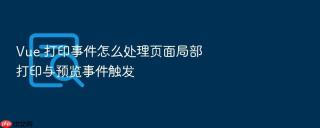 vue 打印事件怎么处理页面局部打印与预览事件触发