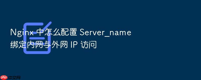 nginx 中怎么配置 server_name 绑定内网与外网 ip 访问