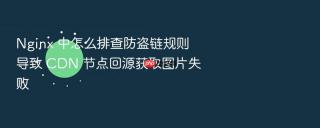 Nginx 中怎么排查防盗链规则导致 CDN 节点回源获取图片失败