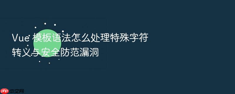 vue 模板语法怎么处理特殊字符转义与安全防范漏洞