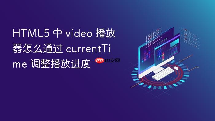html5 中 video 播放器怎么通过 currenttime 调整播放进度