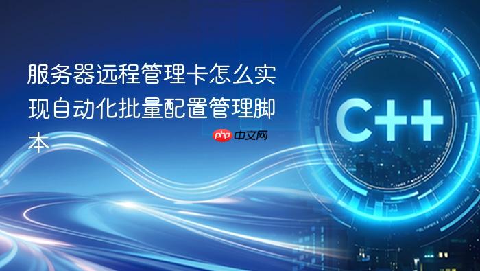 服务器远程管理卡怎么实现自动化批量配置管理脚本
