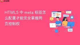 HTML5 中 meta 标签怎么配置才能完全掌握网页控制权