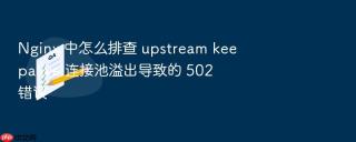 nginx 中怎么排查 upstream keepalive 连接池溢出导致的 502 错误