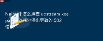 Nginx 中怎么排查 upstream keepalive 连接池溢出导致的 502 错误