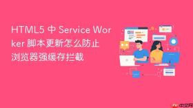html5 中 service worker 脚本更新怎么防止浏览器强缓存拦截