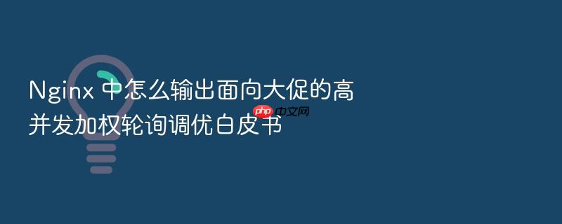 nginx 中怎么输出面向大促的高并发加权轮询调优白皮书
