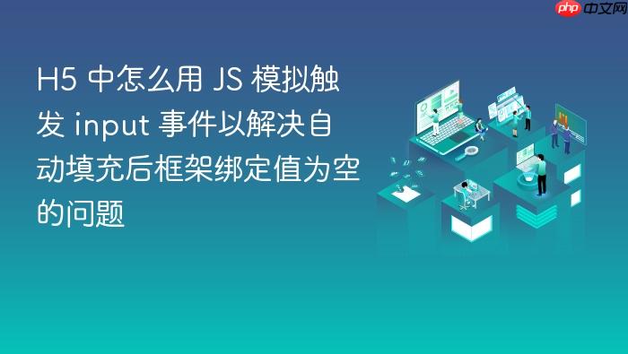 h5 中怎么用 js 模拟触发 input 事件以解决自动填充后框架绑定值为空的问题