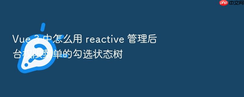 vue 3 中怎么用 reactive 管理后台权限菜单的勾选状态树