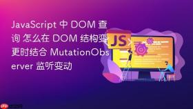 JavaScript 中 DOM 查询 怎么在 DOM 结构变更时结合 MutationObserver 监听变动