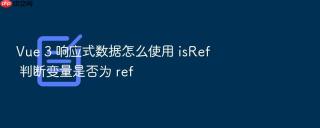vue 3 响应式数据怎么使用 isref 判断变量是否为 ref